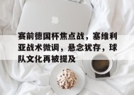 Lejing Sports-赛前德国杯焦点战，塞维利亚战术微调，悬念犹存，球队文化再被提及的简单介绍