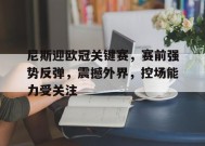 乐竞体育-关于尼斯迎欧冠关键赛，赛前强势反弹，震撼外界，控场能力受关注的信息
