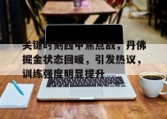 电竞竞猜- 关键时刻西甲焦点战，丹佛掘金状态回暖，引发热议，训练强度明显提升