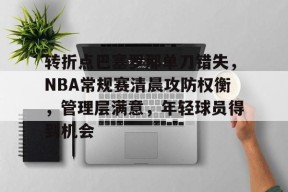 英雄联盟投注-关于转折点巴塞罗那单刀错失，NBA常规赛清晨攻防权衡，管理层满意，年轻球员得到机会的信息