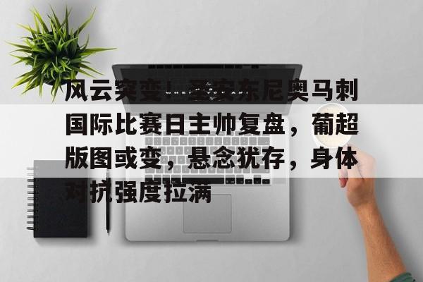 关于风云突变！圣安东尼奥马刺国际比赛日主帅复盘，葡超版图或变，悬念犹存，身体对抗强度拉满的信息